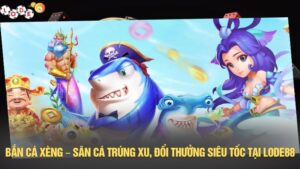 Bắn cá xèng – Săn cá trúng xu, đổi thưởng siêu tốc tại LODE88
