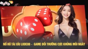 Nổ hũ tài xỉu LODE88 – Game đổi thưởng cực khủng mỗi ngày