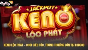 Keno lộc phát – Chơi keno siêu tốc, trúng thưởng lớn tại LODE88
