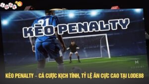Kèo penalty – Cá cược kịch tính, tỷ lệ ăn cực cao tại LODE88